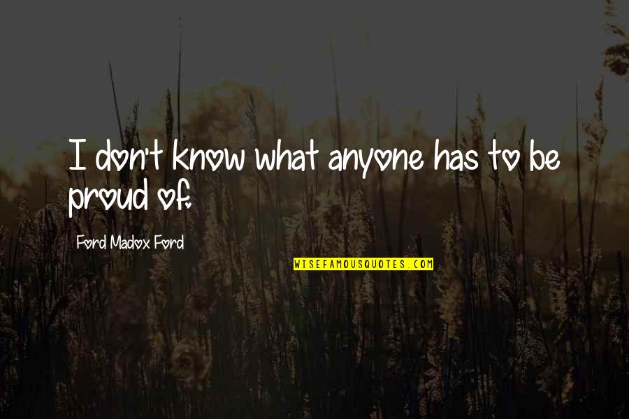 Haziran Burcu Quotes By Ford Madox Ford: I don't know what anyone has to be