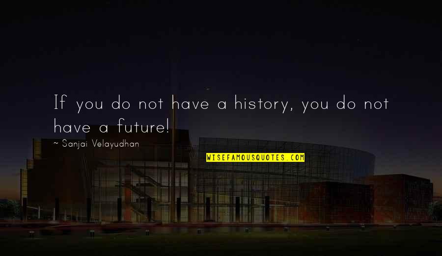 Hazirim Quotes By Sanjai Velayudhan: If you do not have a history, you