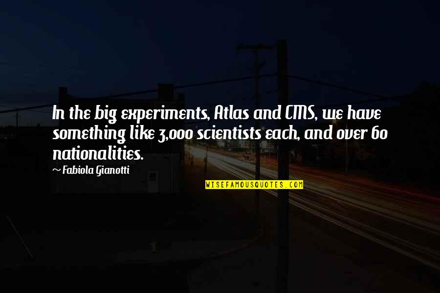 Hazlewood Legacy Quotes By Fabiola Gianotti: In the big experiments, Atlas and CMS, we Hazlewood Legacy Quotes By Fabiola Gianotti: In the big experiments, Atlas and CMS, we