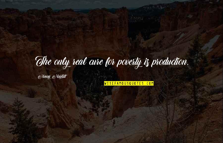 Hazlitt Quotes By Henry Hazlitt: The only real cure for poverty is production.
