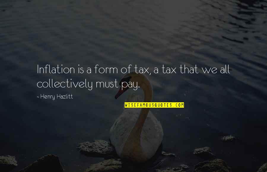 Hazlitt Quotes By Henry Hazlitt: Inflation is a form of tax, a tax