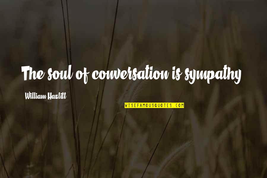 Hazlitt Quotes By William Hazlitt: The soul of conversation is sympathy.