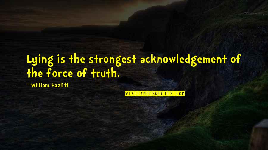Hazlitt Quotes By William Hazlitt: Lying is the strongest acknowledgement of the force