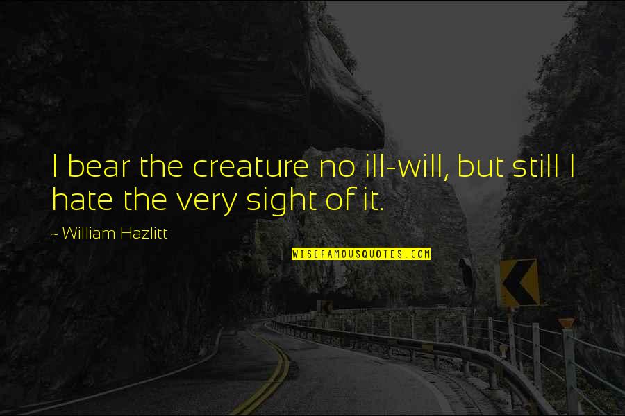 Hazlitt Quotes By William Hazlitt: I bear the creature no ill-will, but still