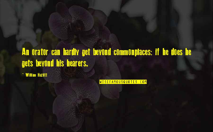 Hazlitt Quotes By William Hazlitt: An orator can hardly get beyond commonplaces: if