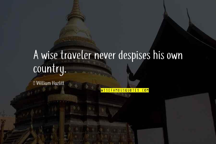Hazlitt Quotes By William Hazlitt: A wise traveler never despises his own country.