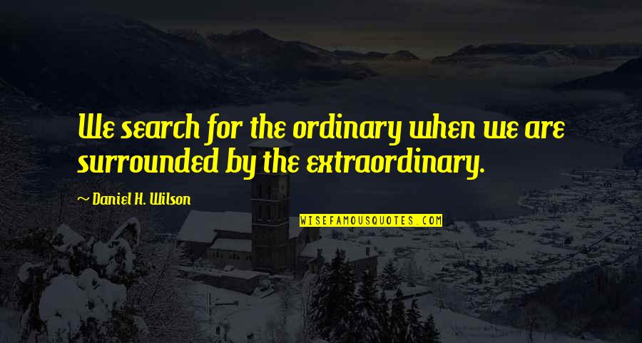 Hazrat Abu Huraira Quotes By Daniel H. Wilson: We search for the ordinary when we are