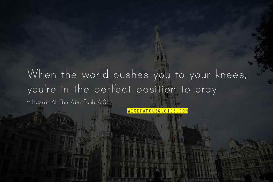 Hazrat Abu Talib Quotes By Hazrat Ali Ibn Abu-Talib A.S: When the world pushes you to your knees,