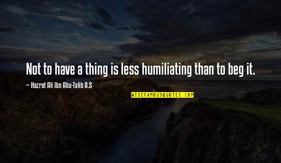 Hazrat Abu Talib Quotes By Hazrat Ali Ibn Abu-Talib A.S: Not to have a thing is less humiliating