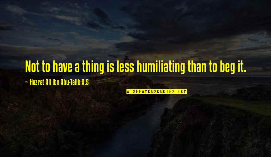 Hazrat Ali A S Quotes By Hazrat Ali Ibn Abu-Talib A.S: Not to have a thing is less humiliating