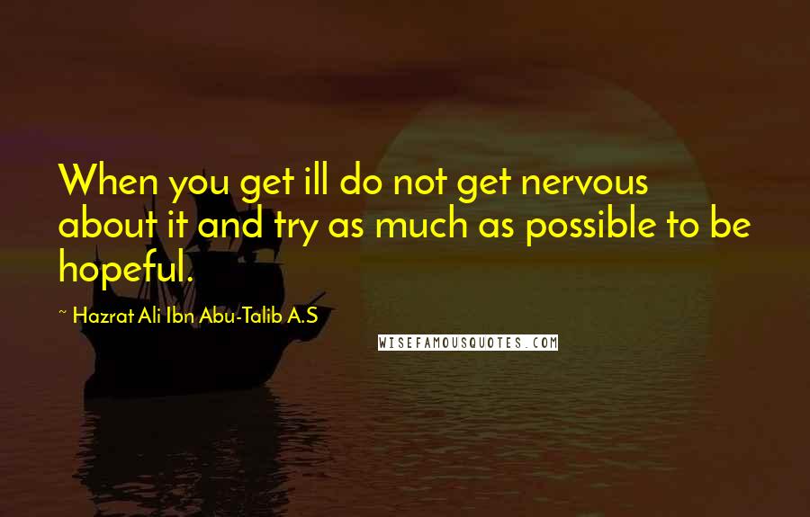 Hazrat Ali Ibn Abu-Talib A.S quotes: When you get ill do not get nervous about it and try as much as possible to be hopeful.