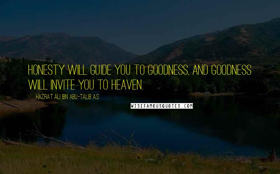 Hazrat Ali Ibn Abu-Talib A.S quotes: Honesty will guide you to goodness, and goodness will invite you to heaven.