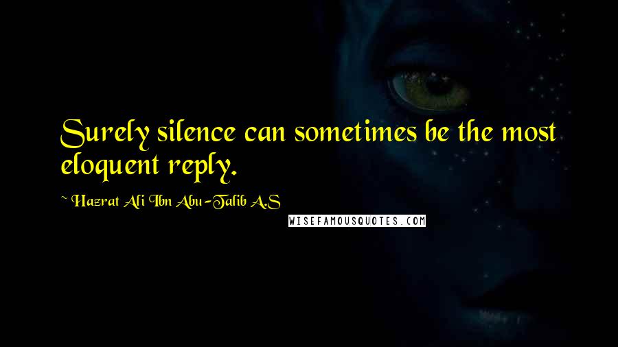 Hazrat Ali Ibn Abu-Talib A.S quotes: Surely silence can sometimes be the most eloquent reply.