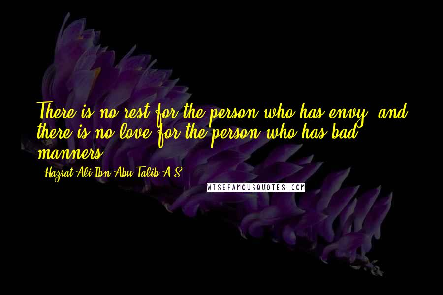 Hazrat Ali Ibn Abu-Talib A.S quotes: There is no rest for the person who has envy, and there is no love for the person who has bad manners. Hazrat Ali Ibn Abu-Talib A.S quotes: There is no rest for the person who has envy, and there is no love for the person who has bad manners.