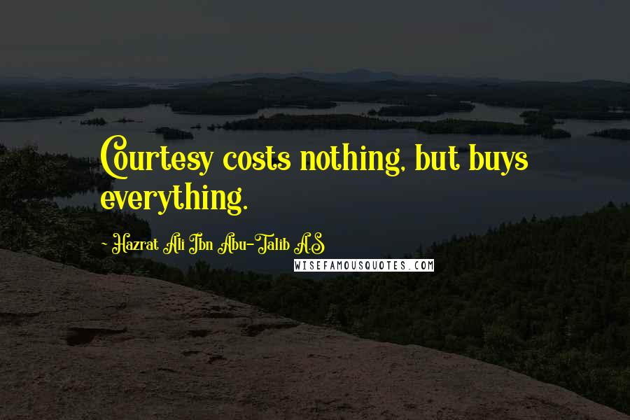 Hazrat Ali Ibn Abu-Talib A.S quotes: Courtesy costs nothing, but buys everything.