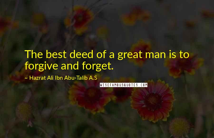 Hazrat Ali Ibn Abu-Talib A.S quotes: The best deed of a great man is to forgive and forget.