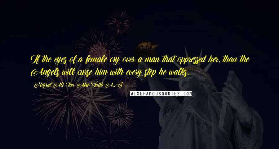 Hazrat Ali Ibn Abu-Talib A.S quotes: If the eyes of a female cry over a man that oppressed her, than the Angels will curse him with every step he walks.