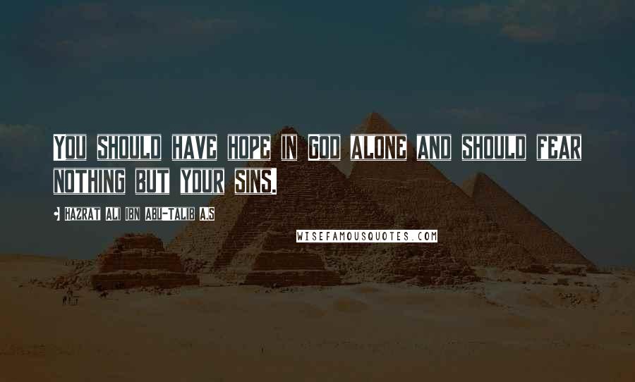 Hazrat Ali Ibn Abu-Talib A.S quotes: You should have hope in God alone and should fear nothing but your sins.