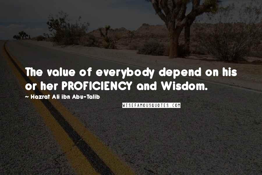 Hazrat Ali Ibn Abu-Talib quotes: The value of everybody depend on his or her PROFICIENCY and Wisdom.