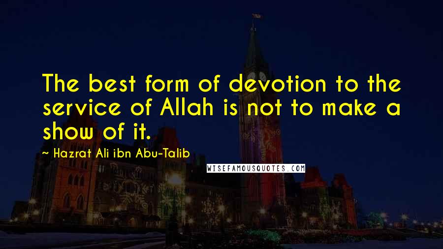 Hazrat Ali Ibn Abu-Talib quotes: The best form of devotion to the service of Allah is not to make a show of it.