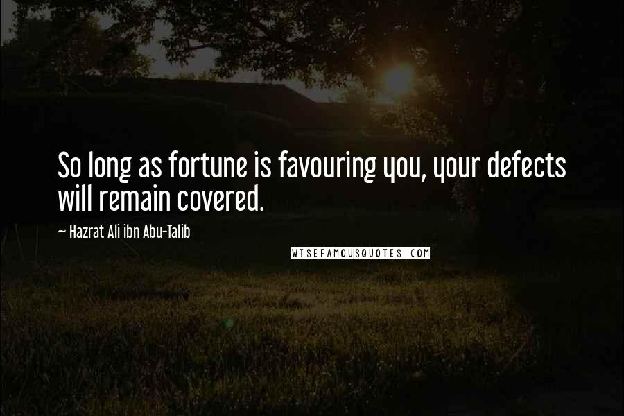 Hazrat Ali Ibn Abu-Talib quotes: So long as fortune is favouring you, your defects will remain covered.