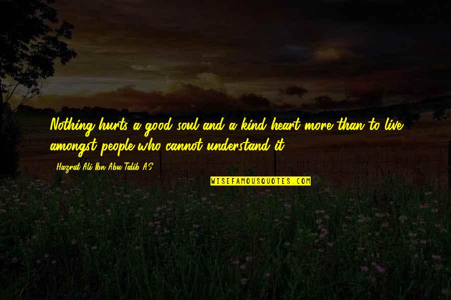 Hazrat Ali Ibn Talib Quotes By Hazrat Ali Ibn Abu-Talib A.S: Nothing hurts a good soul and a kind