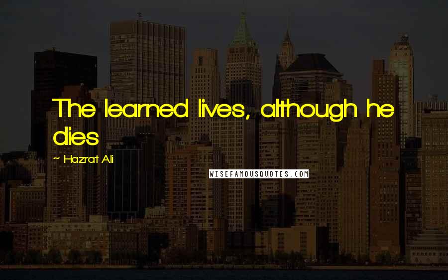 Hazrat Ali quotes: The learned lives, although he dies
