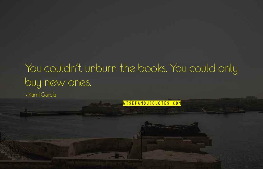 Hazrat Ali Ra Quotes By Kami Garcia: You couldn't unburn the books. You could only