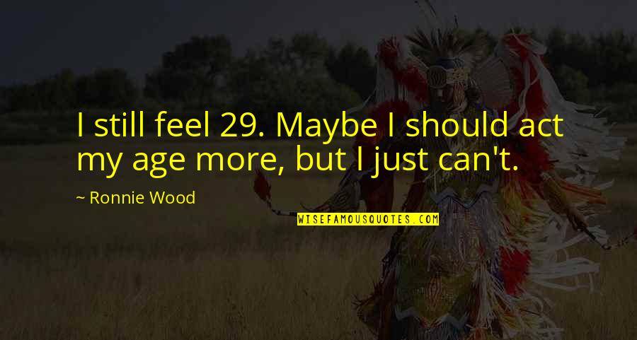 Hazrat Ayesha Quotes By Ronnie Wood: I still feel 29. Maybe I should act