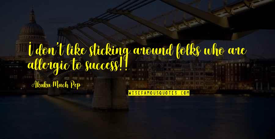 Hazrat Dawood Quotes By Akuku Mach Pep: I don't like sticking around folks who are Hazrat Dawood Quotes By Akuku Mach Pep: I don't like sticking around folks who are