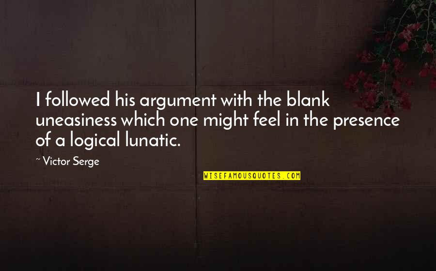 Hazrat Essa Quotes By Victor Serge: I followed his argument with the blank uneasiness Hazrat Essa Quotes By Victor Serge: I followed his argument with the blank uneasiness