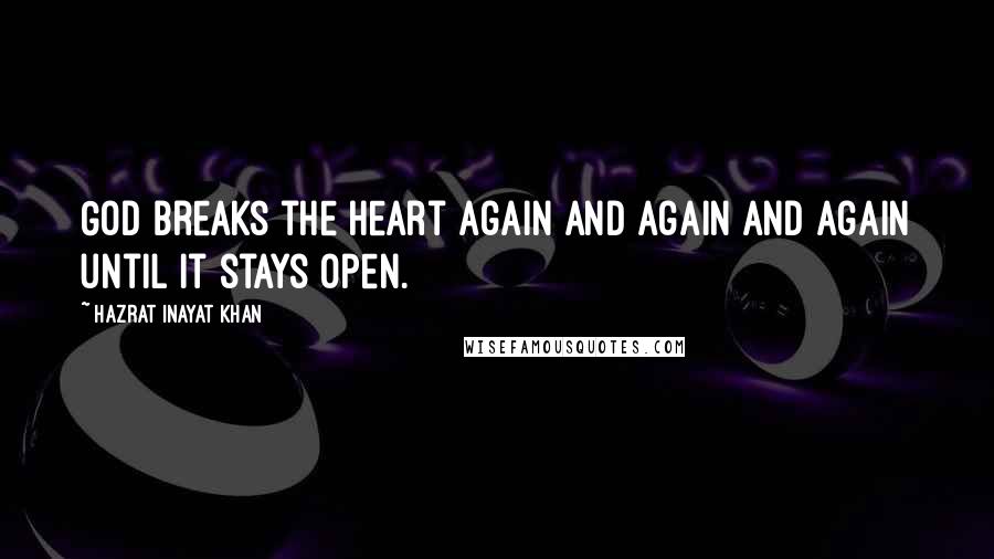 Hazrat Inayat Khan quotes: God breaks the heart again and again and again until it stays open.