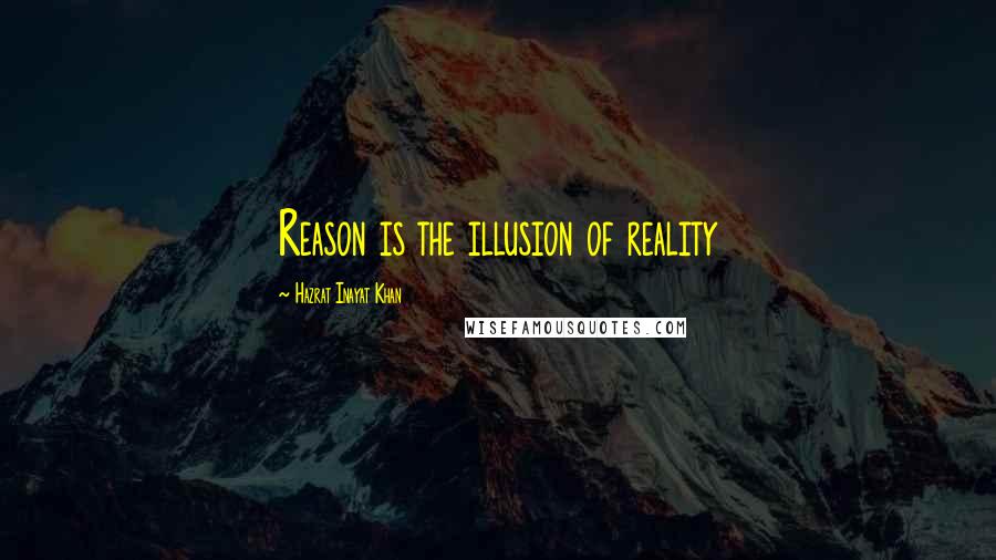 Hazrat Inayat Khan quotes: Reason is the illusion of reality