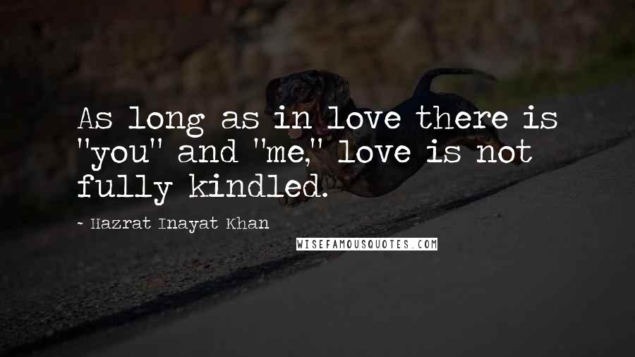 Hazrat Inayat Khan quotes: As long as in love there is "you" and "me," love is not fully kindled.