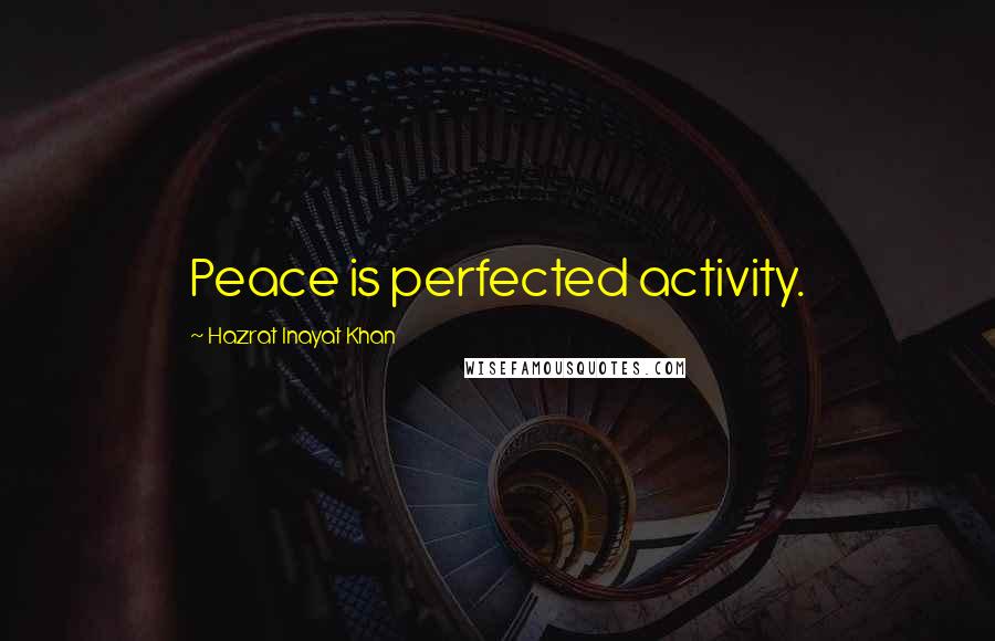 Hazrat Inayat Khan quotes: Peace is perfected activity.