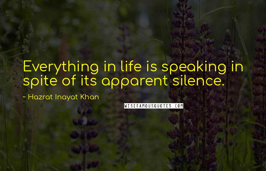 Hazrat Inayat Khan quotes: Everything in life is speaking in spite of its apparent silence.
