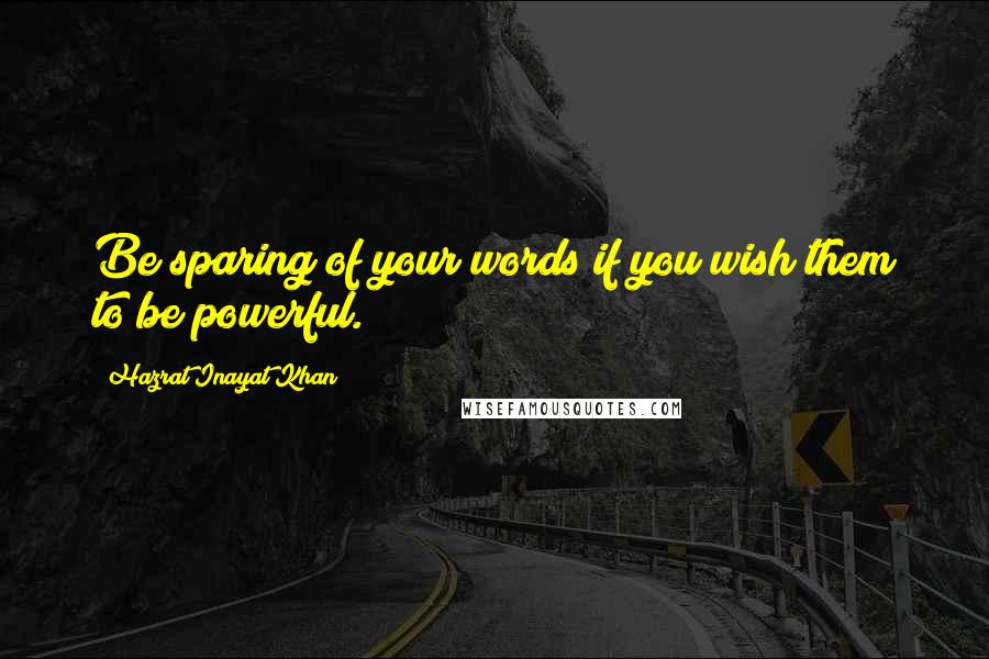 Hazrat Inayat Khan quotes: Be sparing of your words if you wish them to be powerful.