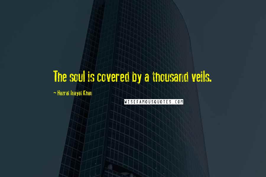 Hazrat Inayat Khan quotes: The soul is covered by a thousand veils.
