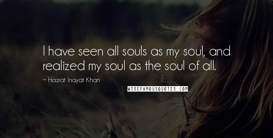 Hazrat Inayat Khan quotes: I have seen all souls as my soul, and realized my soul as the soul of all.