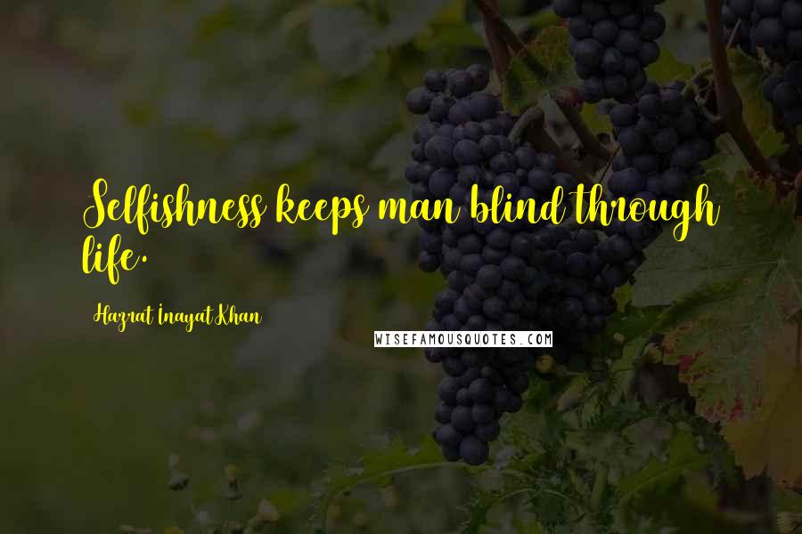 Hazrat Inayat Khan quotes: Selfishness keeps man blind through life.
