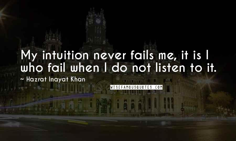 Hazrat Inayat Khan quotes: My intuition never fails me, it is I who fail when I do not listen to it.