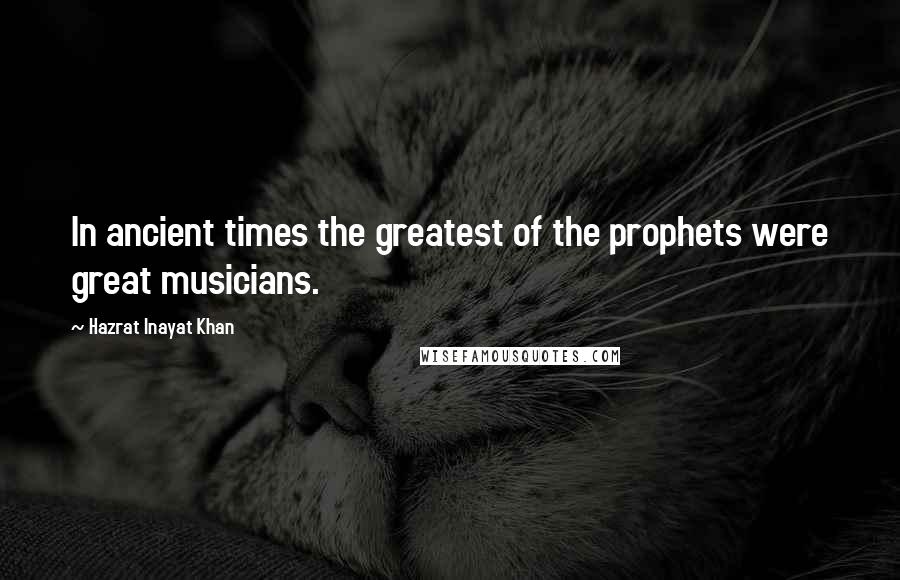 Hazrat Inayat Khan quotes: In ancient times the greatest of the prophets were great musicians.