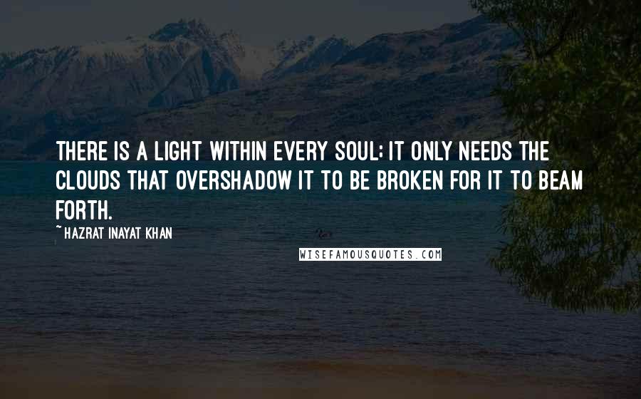 Hazrat Inayat Khan quotes: There is a light within every soul; it only needs the clouds that overshadow it to be broken for it to beam forth.