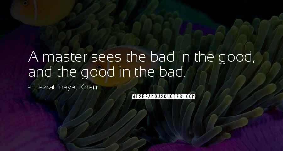 Hazrat Inayat Khan quotes: A master sees the bad in the good, and the good in the bad.