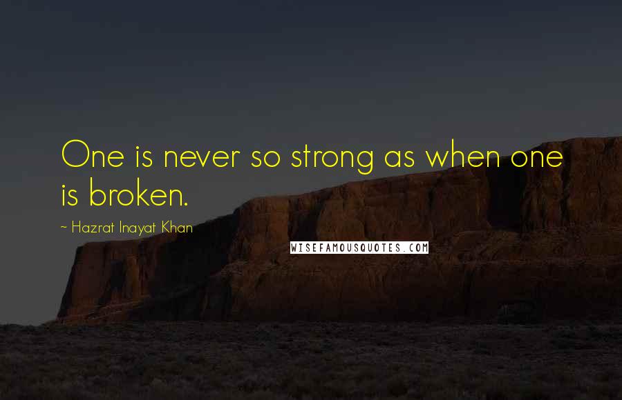 Hazrat Inayat Khan quotes: One is never so strong as when one is broken.