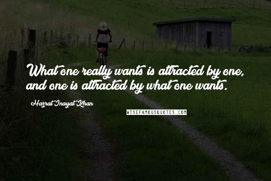 Hazrat Inayat Khan quotes: What one really wants is attracted by one, and one is attracted by what one wants.