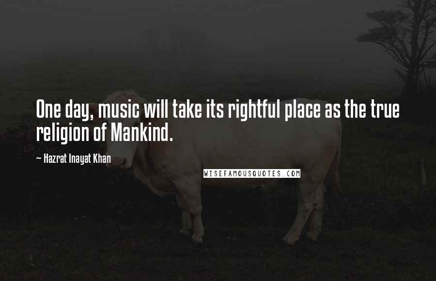Hazrat Inayat Khan quotes: One day, music will take its rightful place as the true religion of Mankind.