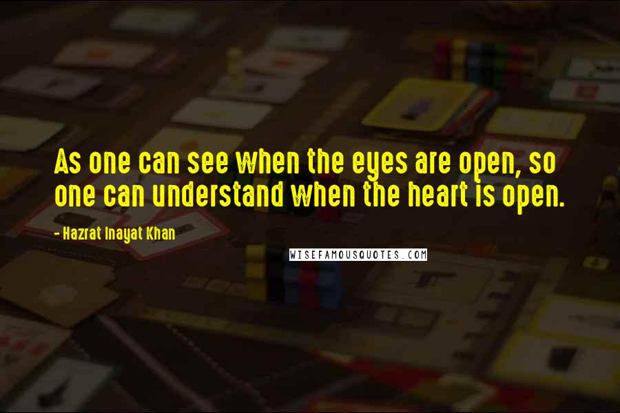 Hazrat Inayat Khan quotes: As one can see when the eyes are open, so one can understand when the heart is open.