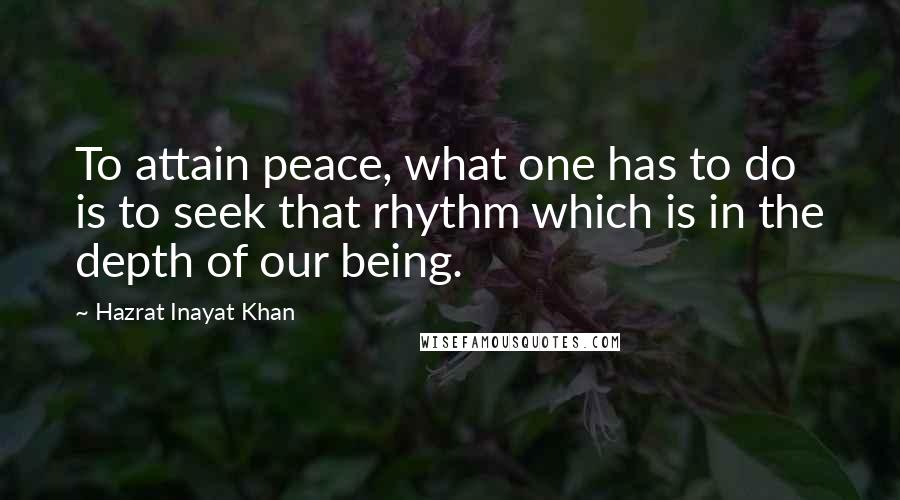 Hazrat Inayat Khan quotes: To attain peace, what one has to do is to seek that rhythm which is in the depth of our being.