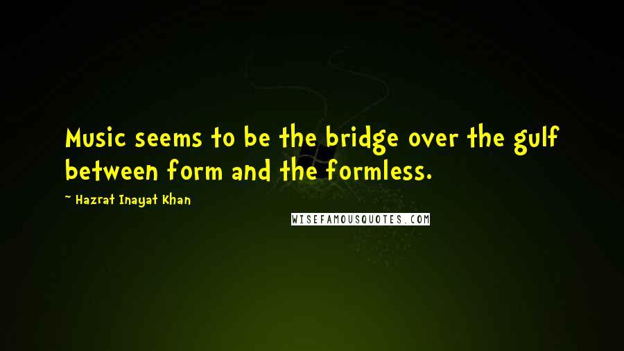 Hazrat Inayat Khan quotes: Music seems to be the bridge over the gulf between form and the formless.